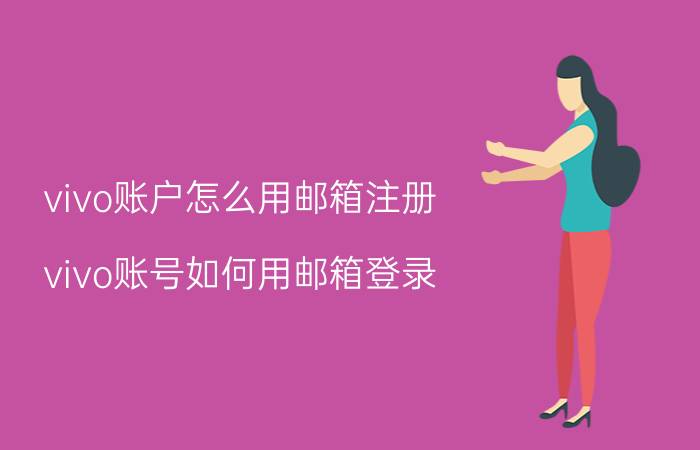 vivo账户怎么用邮箱注册 vivo账号如何用邮箱登录？